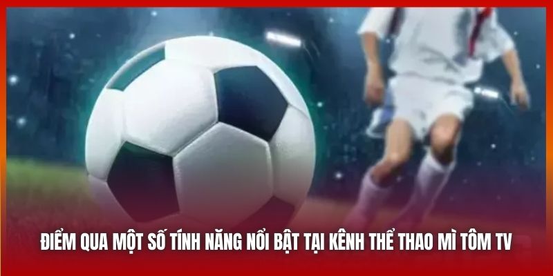 Điểm qua một số tính năng nổi bật tại kênh thể thao Mì Tôm TV